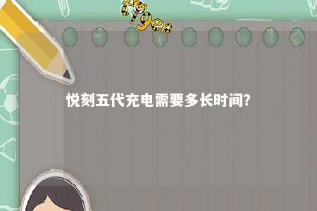 悦刻五代充电需要多长时间？ 